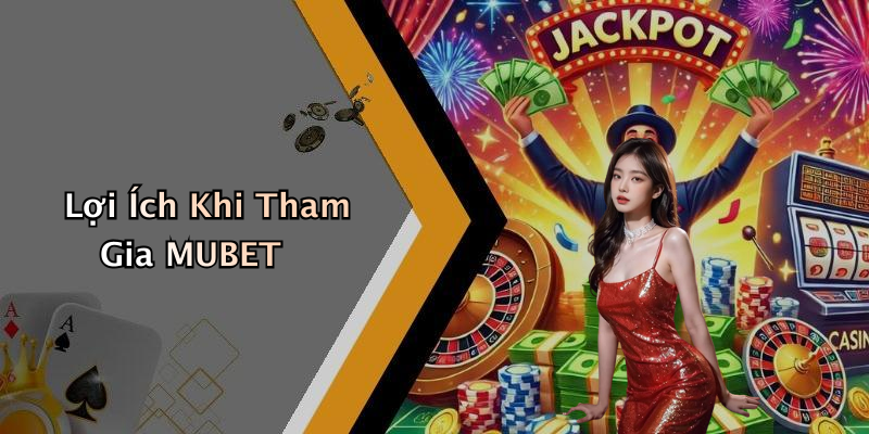 Lợi Ích Khi Tham Gia MUBET