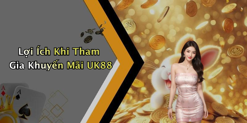Lợi Ích Khi Tham Gia Khuyến Mãi UK88