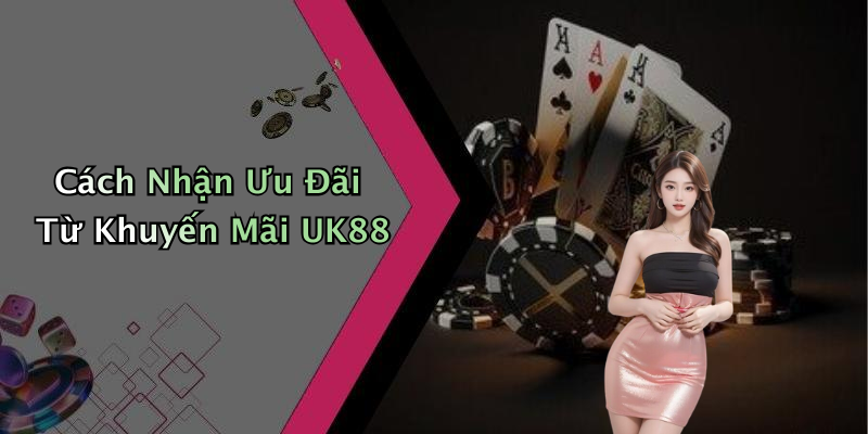 Cách Nhận Ưu Đãi Từ Khuyến Mãi UK88