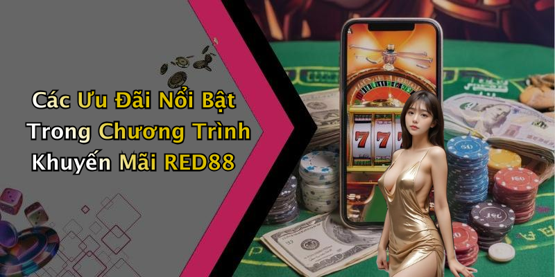 Các Ưu Đãi Nổi Bật Trong Chương Trình Khuyến Mãi RED88