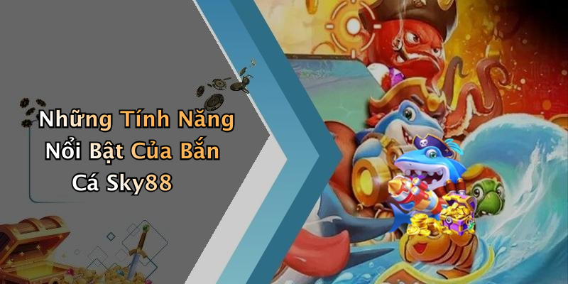 Những Tính Năng Nổi Bật Của Bắn Cá Sky88