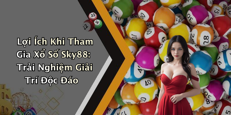 Lợi Ích Khi Tham Gia Xổ Số Sky88: Trải Nghiệm Giải Trí Độc Đáo
