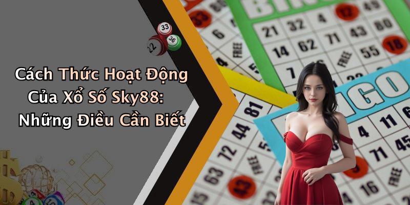Cách Thức Hoạt Động Của Xổ Số Sky88: Những Điều Cần Biết