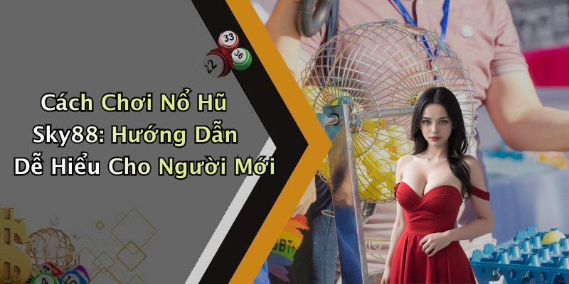 Cách Chơi Nổ Hũ Sky88: Hướng Dẫn Dễ Hiểu Cho Người Mới