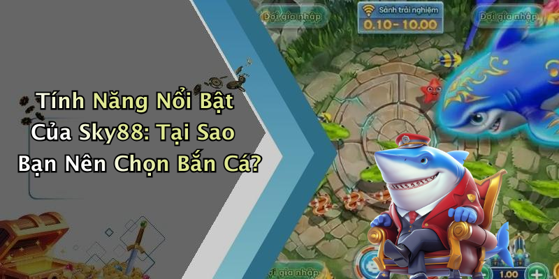 Tính Năng Nổi Bật Của Sky88: Tại Sao Bạn Nên Chọn Bắn Cá?