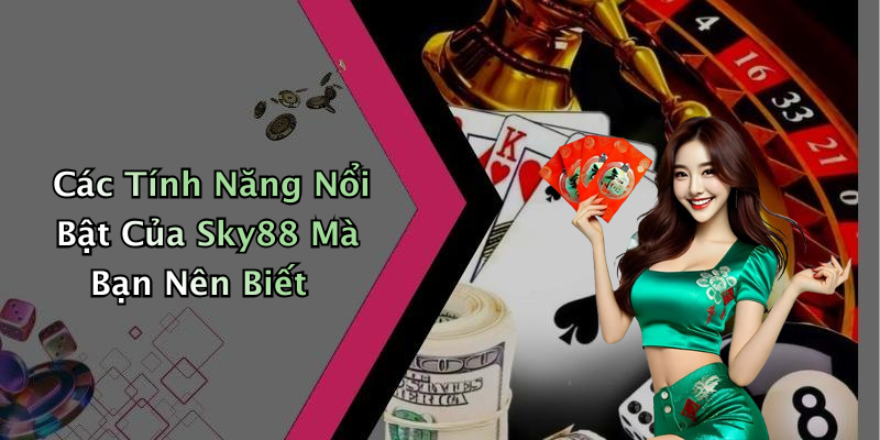 Các Tính Năng Nổi Bật Của Sky88 Mà Bạn Nên Biết