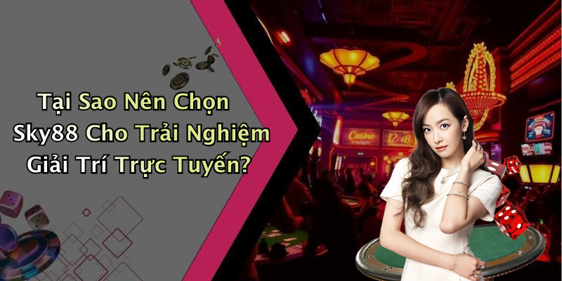 Tại Sao Nên Chọn Sky88 Cho Trải Nghiệm Giải Trí Trực Tuyến?