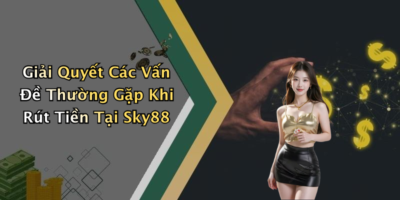 Giải Quyết Các Vấn Đề Thường Gặp Khi Rút Tiền Tại Sky88