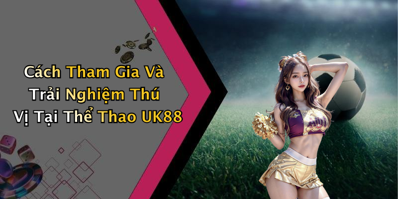 Cách Tham Gia Và Trải Nghiệm Thú Vị Tại Thể Thao UK88