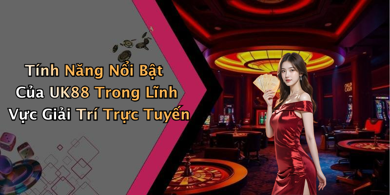 Tính Năng Nổi Bật Của UK88 Trong Lĩnh Vực Giải Trí Trực Tuyến