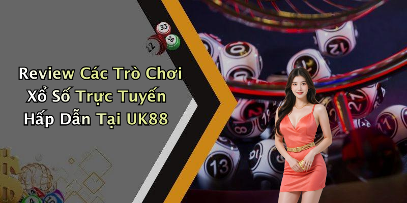 Review Các Trò Chơi Xổ Số Trực Tuyến Hấp Dẫn Tại UK88
