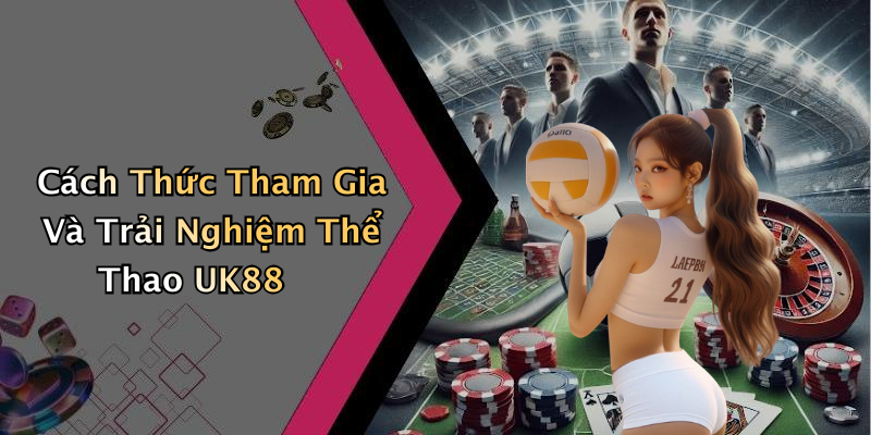 Cách Thức Tham Gia Và Trải Nghiệm Thể Thao UK88