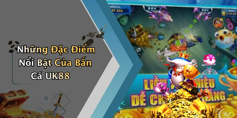 Những Đặc Điểm Nổi Bật Của Bắn Cá UK88
