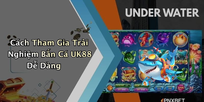 Cách Tham Gia Trải Nghiệm Bắn Cá UK88 Dễ Dàng