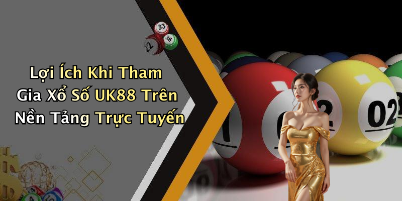 Lợi Ích Khi Tham Gia Xổ Số UK88 Trên Nền Tảng Trực Tuyến
