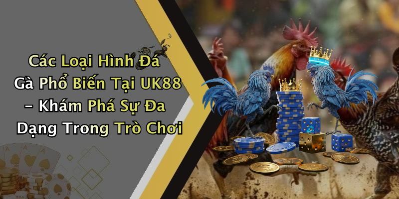 Các Loại Hình Đá Gà Phổ Biến Tại UK88 - Khám Phá Sự Đa Dạng Trong Trò Chơi