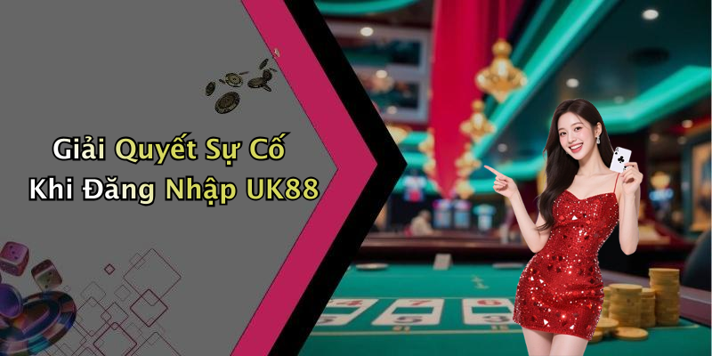 Giải Quyết Sự Cố Khi Đăng Nhập UK88