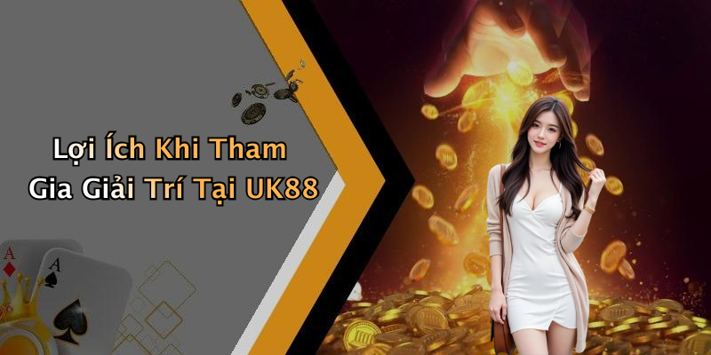 Lợi Ích Khi Tham Gia Giải Trí Tại UK88