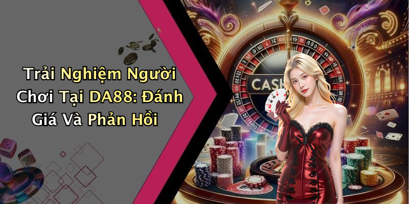 Trải Nghiệm Người Chơi Tại DA88: Đánh Giá Và Phản Hồi