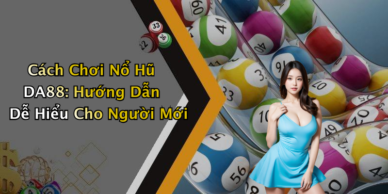 Cách Chơi Nổ Hũ DA88: Hướng Dẫn Dễ Hiểu Cho Người Mới