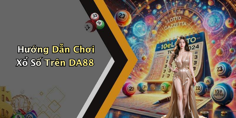 Hướng Dẫn Chơi Xổ Số Trên DA88