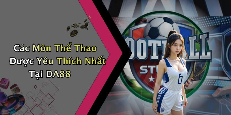 Các Môn Thể Thao Được Yêu Thích Nhất Tại DA88