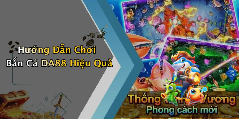 Hướng Dẫn Chơi Bắn Cá DA88 Hiệu Quả