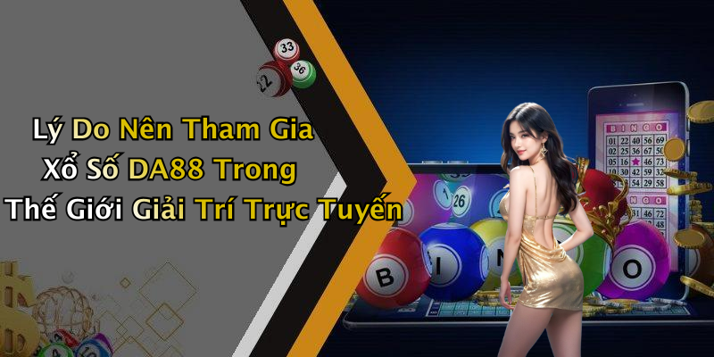Lý Do Nên Tham Gia Xổ Số DA88 Trong Thế Giới Giải Trí Trực Tuyến