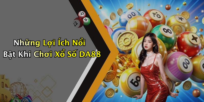 Những Lợi Ích Nổi Bật Khi Chơi Xổ Số DA88