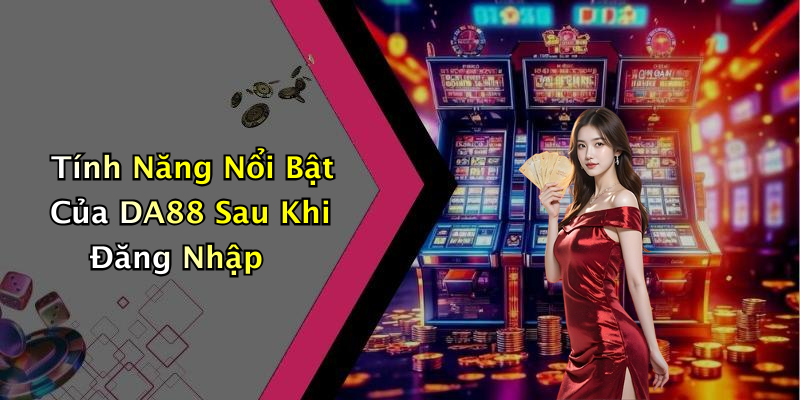 Tính Năng Nổi Bật Của DA88 Sau Khi Đăng Nhập