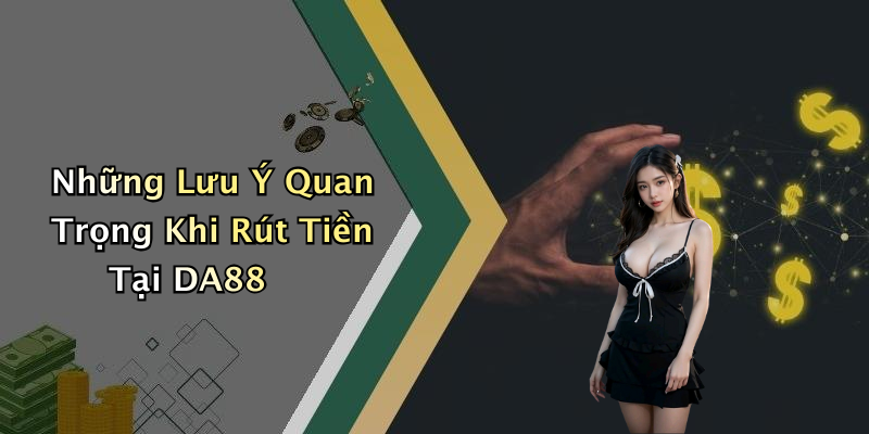 Những Lưu Ý Quan Trọng Khi Rút Tiền Tại DA88