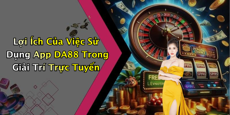 Lợi Ích Của Việc Sử Dụng App DA88 Trong Giải Trí Trực Tuyến