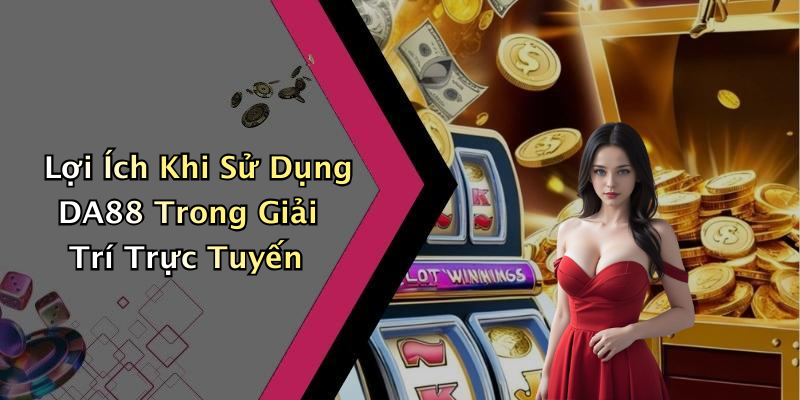 Lợi Ích Khi Sử Dụng DA88 Trong Giải Trí Trực Tuyến