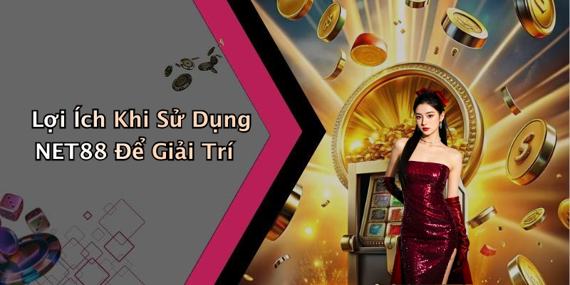 Lợi Ích Khi Sử Dụng NET88 Để Giải Trí