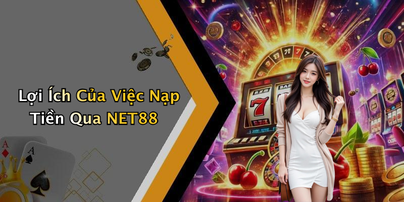 Lợi Ích Của Việc Nạp Tiền Qua NET88