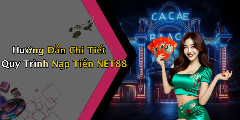 Hướng Dẫn Chi Tiết Quy Trình Nạp Tiền NET88