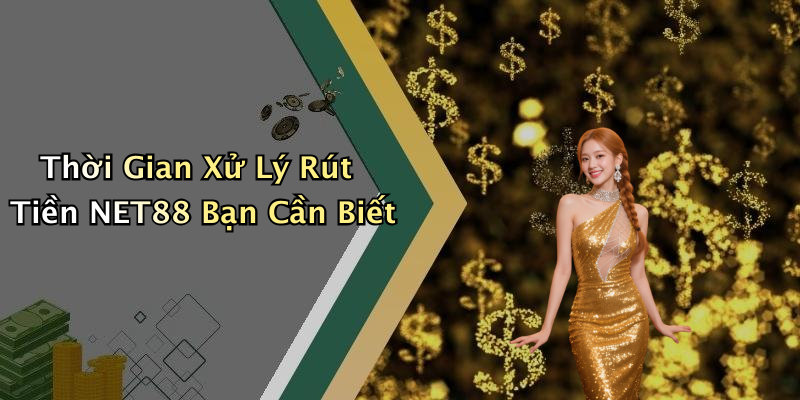 Thời Gian Xử Lý Rút Tiền NET88 Bạn Cần Biết