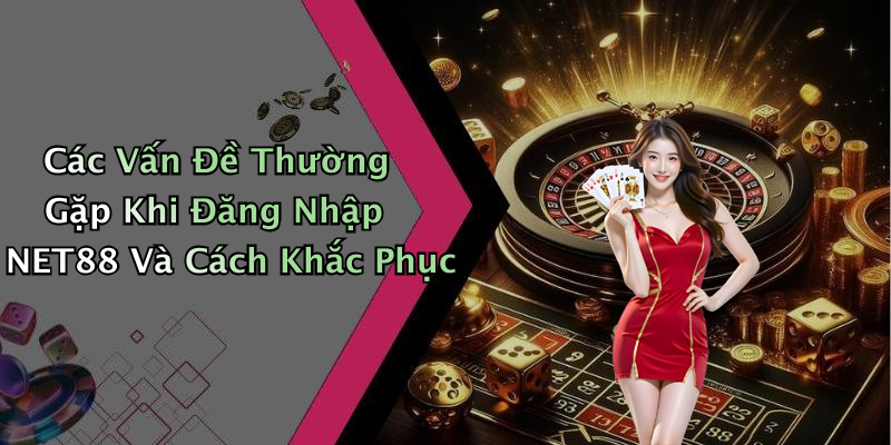 Các Vấn Đề Thường Gặp Khi Đăng Nhập NET88 Và Cách Khắc Phục