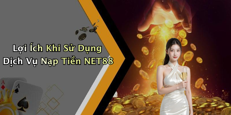 Lợi Ích Khi Sử Dụng Dịch Vụ Nạp Tiền NET88