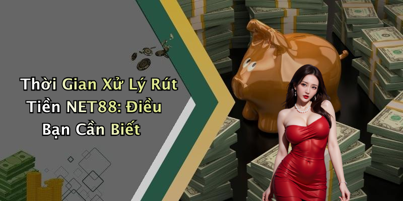 Thời Gian Xử Lý Rút Tiền NET88: Điều Bạn Cần Biết