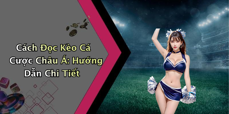 Cách Đọc Kèo Cá Cược Châu Á: Hướng Dẫn Chi Tiết