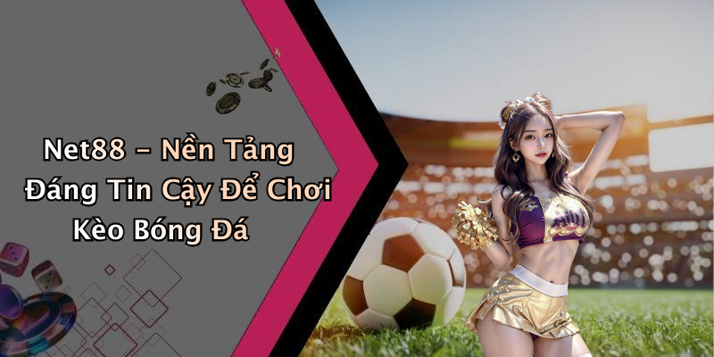 Net88 - Nền Tảng Đáng Tin Cậy Để Chơi Kèo Bóng Đá