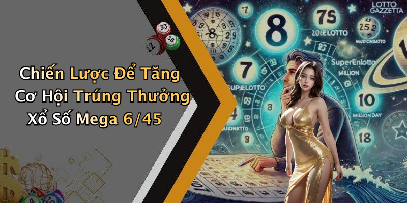 Chiến Lược Để Tăng Cơ Hội Trúng Thưởng Xổ Số Mega 6/45