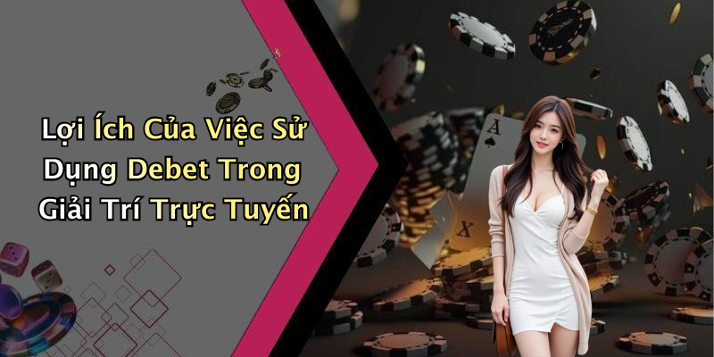 Lợi Ích Của Việc Sử Dụng Debet Trong Giải Trí Trực Tuyến