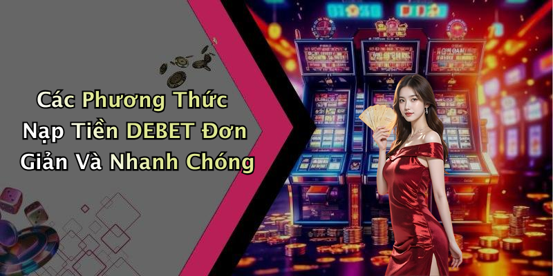 Các Phương Thức Nạp Tiền DEBET Đơn Giản Và Nhanh Chóng