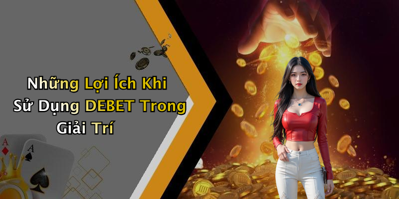 Những Lợi Ích Khi Sử Dụng DEBET Trong Giải Trí