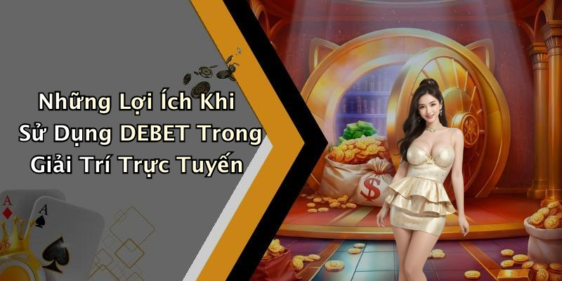 Những Lợi Ích Khi Sử Dụng DEBET Trong Giải Trí Trực Tuyến