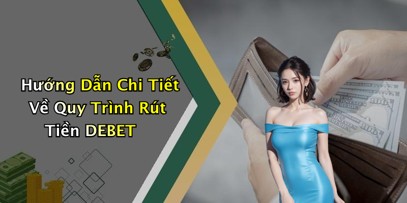 Hướng Dẫn Chi Tiết Về Quy Trình Rút Tiền DEBET