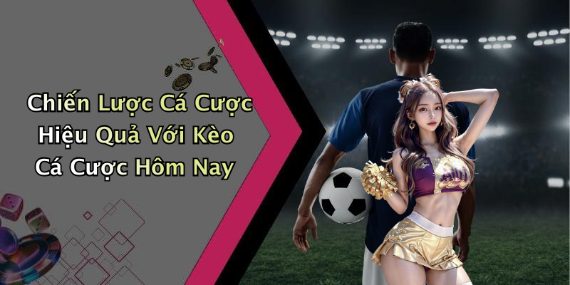Chiến Lược Cá Cược Hiệu Quả Với Kèo Cá Cược Hôm Nay