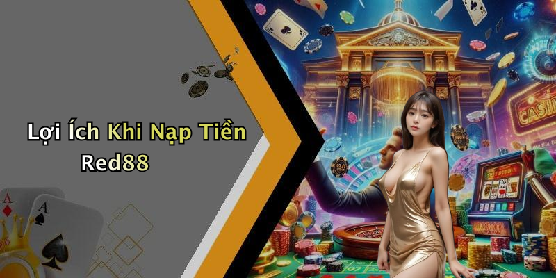 Lợi Ích Khi Nạp Tiền Red88